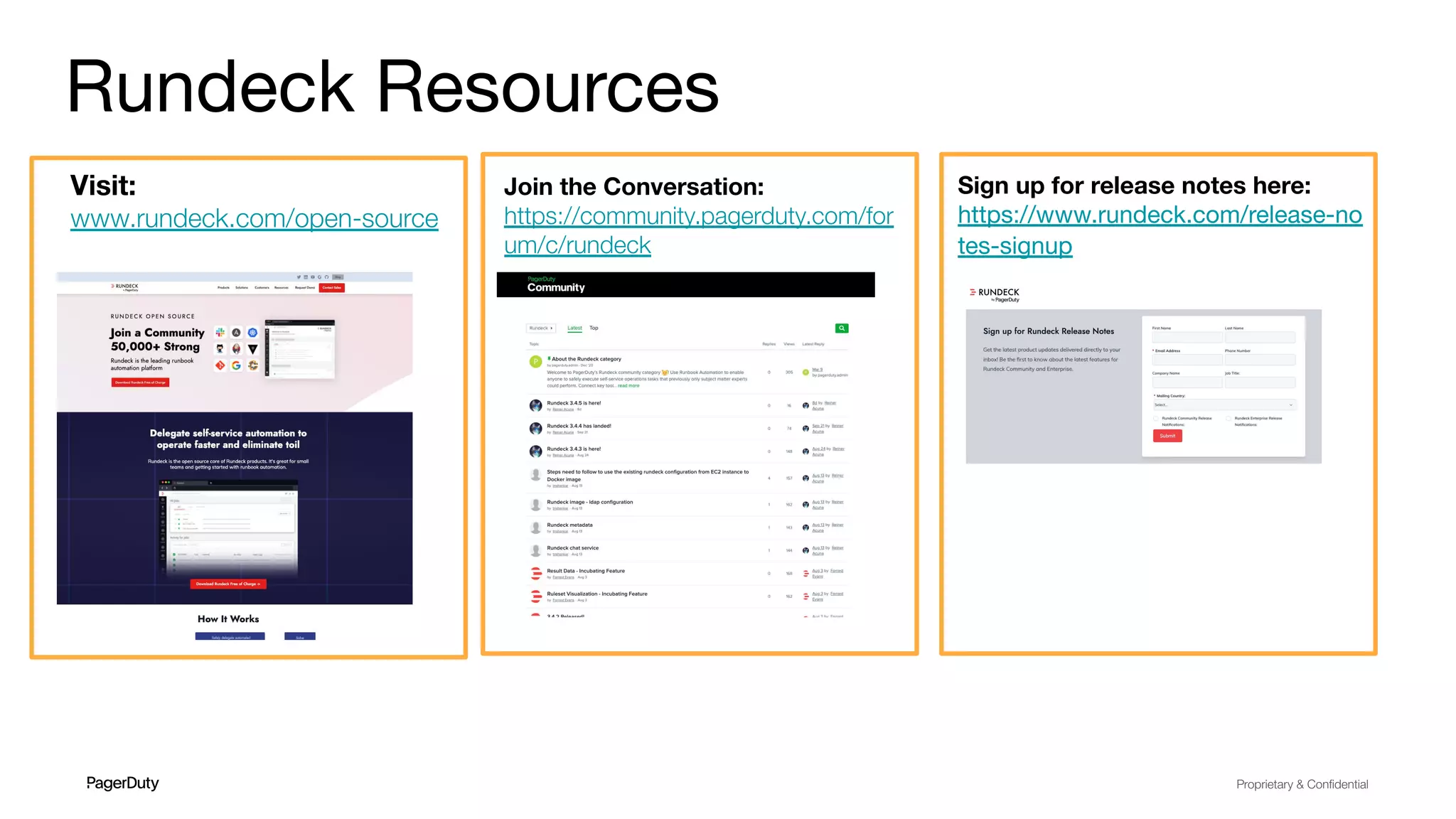 Proprietary & Conﬁdential
Rundeck Resources
Visit:
www.rundeck.com/open-source
Join the Conversation:
https://community.pagerduty.com/for
um/c/rundeck
Sign up for release notes here:
https://www.rundeck.com/release-no
tes-signup
 