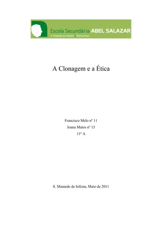 A Clonagem e a Ética




       Francisco Melo nº 11
        Joana Matos nº 13
              11º A




S. Mamede de Infesta, Maio de 2011
 