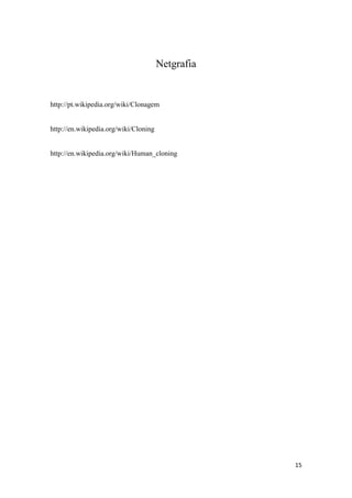 Netgrafia


http://pt.wikipedia.org/wiki/Clonagem


http://en.wikipedia.org/wiki/Cloning


http://en.wikipedia.org/wiki/Human_cloning




                                                   15
 