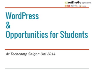 WordPress
&
Opportunities for Students
At Techcamp Saigon Uni 2014
 