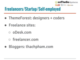 Freelancers/Startup/Self-employed
● ThemeForest: designers + coders
● Freelance sites:
○ oDesk.com
○ freelancer.com
● Blog...