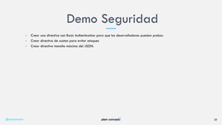 • Crear una directiva con Basic Authentication para que los desarrolladores puedan probar.
• Crear directiva de cuotas para evitar ataques
• Crear directiva tamaño máximo del JSON.
Demo Seguridad
@plainconcepts 20
 