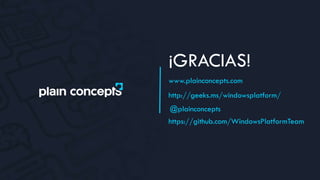 @plainconcepts
¡GRACIAS!
www.plainconcepts.com
http://geeks.ms/windowsplatform/
https://github.com/WindowsPlatformTeam
 