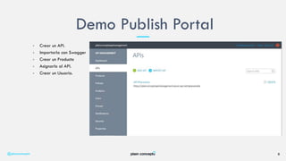 • Crear un API.
• Importarla con Swagger
• Crear un Producto
• Asignarlo al API.
• Crear un Usuario.
Demo Publish Portal
@plainconcepts 8
 