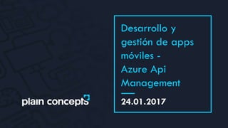 24.01.2017
Desarrollo y
gestión de apps
móviles -
Azure Api
Management
 