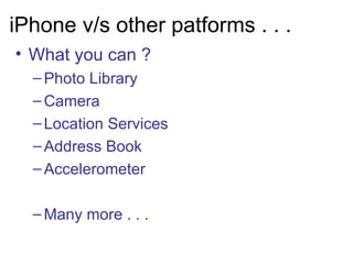iPhone v/s other patforms . . . What you can ?  Photo Library Camera Location Services Address Book Accelerometer Many more . . .  