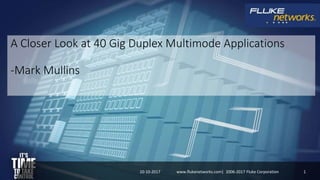 A Closer Look at 40 Gig Duplex Multimode Applications
-Mark Mullins
10-10-2017 1www.flukenetworks.com| 2006-2017 Fluke Corporation
 