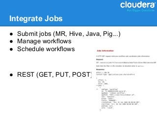 Integrate Jobs
● Submit jobs (MR, Hive, Java, Pig...)
● Manage workflows
● Schedule workflows


● REST (GET, PUT, POST)
 