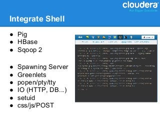 Integrate Shell
● Pig
● HBase
● Sqoop 2

●   Spawning Server
●   Greenlets
●   popen/pty/tty
●   IO (HTTP, DB...)
●   setuid
●   css/js/POST
 