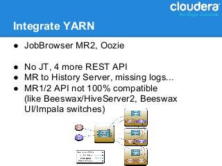 Integrate YARN
● JobBrowser MR2, Oozie

● No JT, 4 more REST API
● MR to History Server, missing logs...
● MR1/2 API not 100% compatible
  (like Beeswax/HiveServer2, Beeswax
  UI/Impala switches)
 