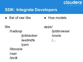 SDK: Integrate Developers
● Set of raw libs         ● Hue models

libs                      apps/
    /hadoop                   /jobbrowser
            /jobtracker       /oozie
            /webhdfs          /...
            /yarn
    /liboozie
    /rest
    /thrift
 