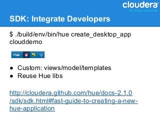 SDK: Integrate Developers
$ ./build/env/bin/hue create_desktop_app
clouddemo


● Custom: views/model/templates
● Reuse Hue libs

http://cloudera.github.com/hue/docs-2.1.0
/sdk/sdk.html#fast-guide-to-creating-a-new-
hue-application
 