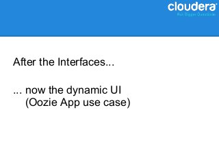 After the Interfaces...

... now the dynamic UI
    (Oozie App use case)
 