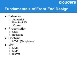 Fundamentals of Front End Design
● Behavior
  ○ Javascript
  ○ Knockout JS
  ○ JQuery
● Presentation
  ○ CSS
  ○ Bootstrap
● Content
  ○ HTML (Templates)
● MV*
  ○ MVC
  ○ MVP
  ○ MVVM
 