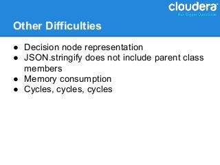 Other Difficulties
● Decision node representation
● JSON.stringify does not include parent class
  members
● Memory consumption
● Cycles, cycles, cycles
 