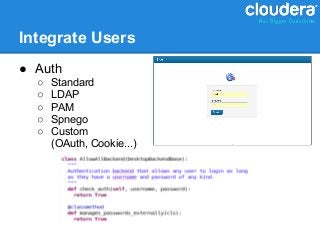 Integrate Users
● Auth
  ○   Standard
  ○   LDAP
  ○   PAM
  ○   Spnego
  ○   Custom
      (OAuth, Cookie...)
 