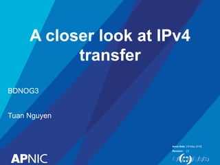 Issue Date:
Revision:
A closer look at IPv4
transfer
BDNOG3
Tuan Nguyen
[18 May 2015]
[1]
 
