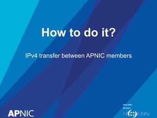 Issue Date:
Revision:
How to do it?
IPv4 transfer between APNIC members
 