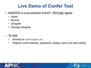 Live Demo of Confer Tool
26
•  bdNOG3 is a successful event?- Strongly agree
•  Agree
•  Neutral
•  Disagree
•  Strongly d...