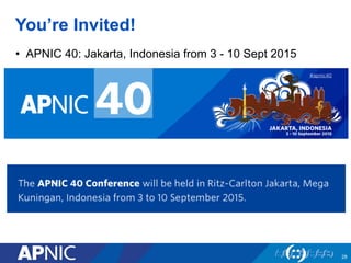 You’re Invited!
•  APNIC 40: Jakarta, Indonesia from 3 - 10 Sept 2015
28
 