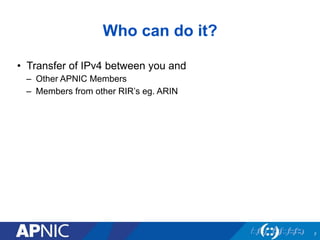 Who can do it?
7
•  Transfer of IPv4 between you and
–  Other APNIC Members
–  Members from other RIR’s eg. ARIN
 