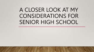 A CLOSER LOOK AT MY
CONSIDERATIONS FOR
SENIOR HIGH SCHOOL
 