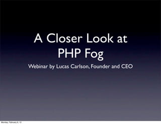 A Closer Look at
                               PHP Fog
                         Webinar by Lucas Carlson, Founder and CEO




Monday, February 6, 12
 