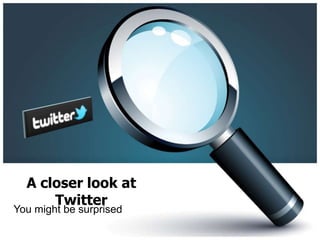 A closer look at Twitter You might be surprised 