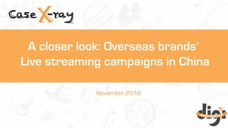 November 2016
A closer look: Overseas brands’
Live streaming campaigns in China
 