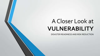 A Closer Look at
VULNERABILITY
DISASTER READINESS AND RISK REDUCTION
 