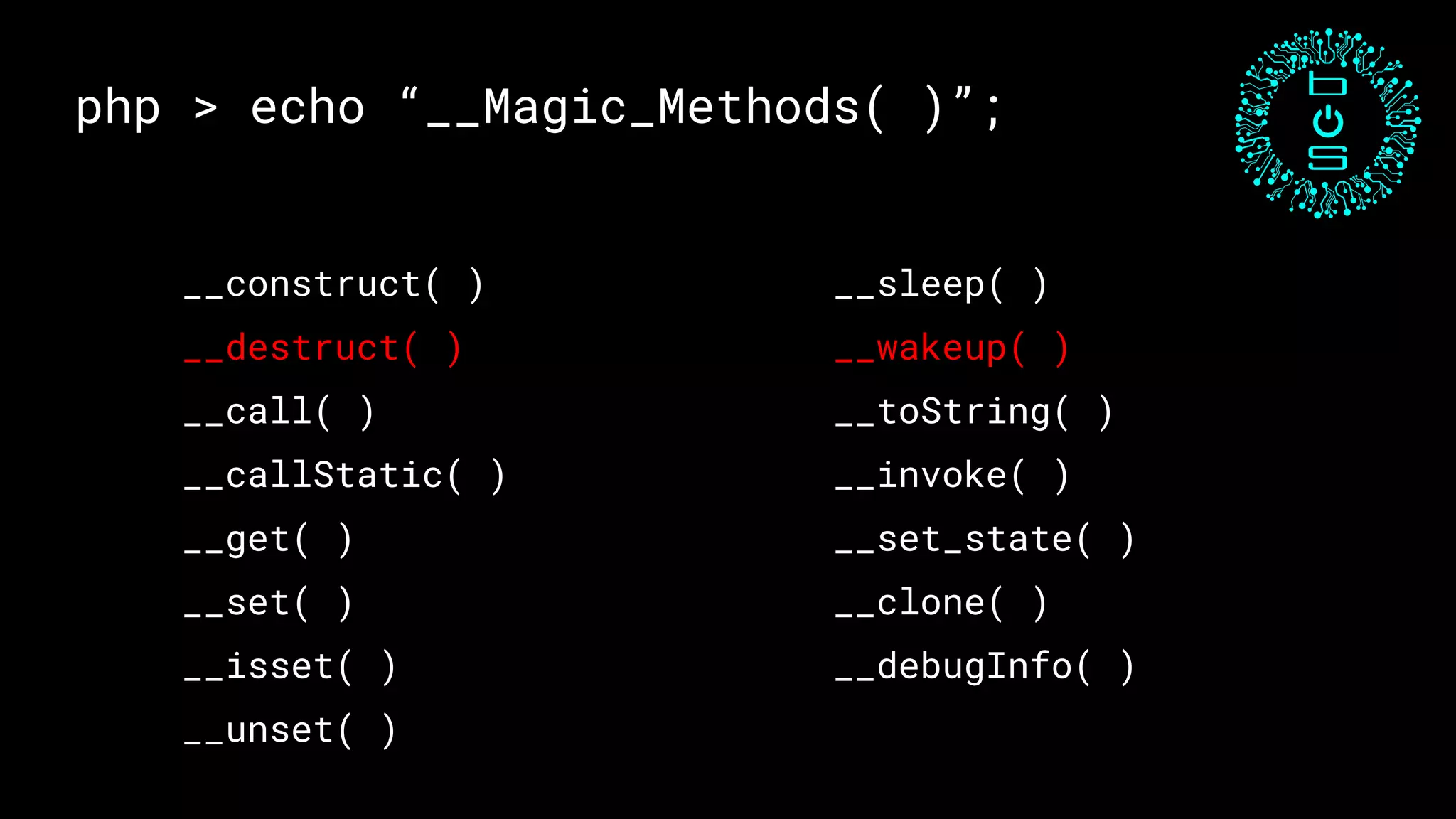 php > echo “__Magic_Methods( )”;
__sleep( )
__wakeup( )
__toString( )
__invoke( )
__set_state( )
__clone( )
__debugInfo( )
__construct( )
__destruct( )
__call( )
__callStatic( )
__get( )
__set( )
__isset( )
__unset( )
 