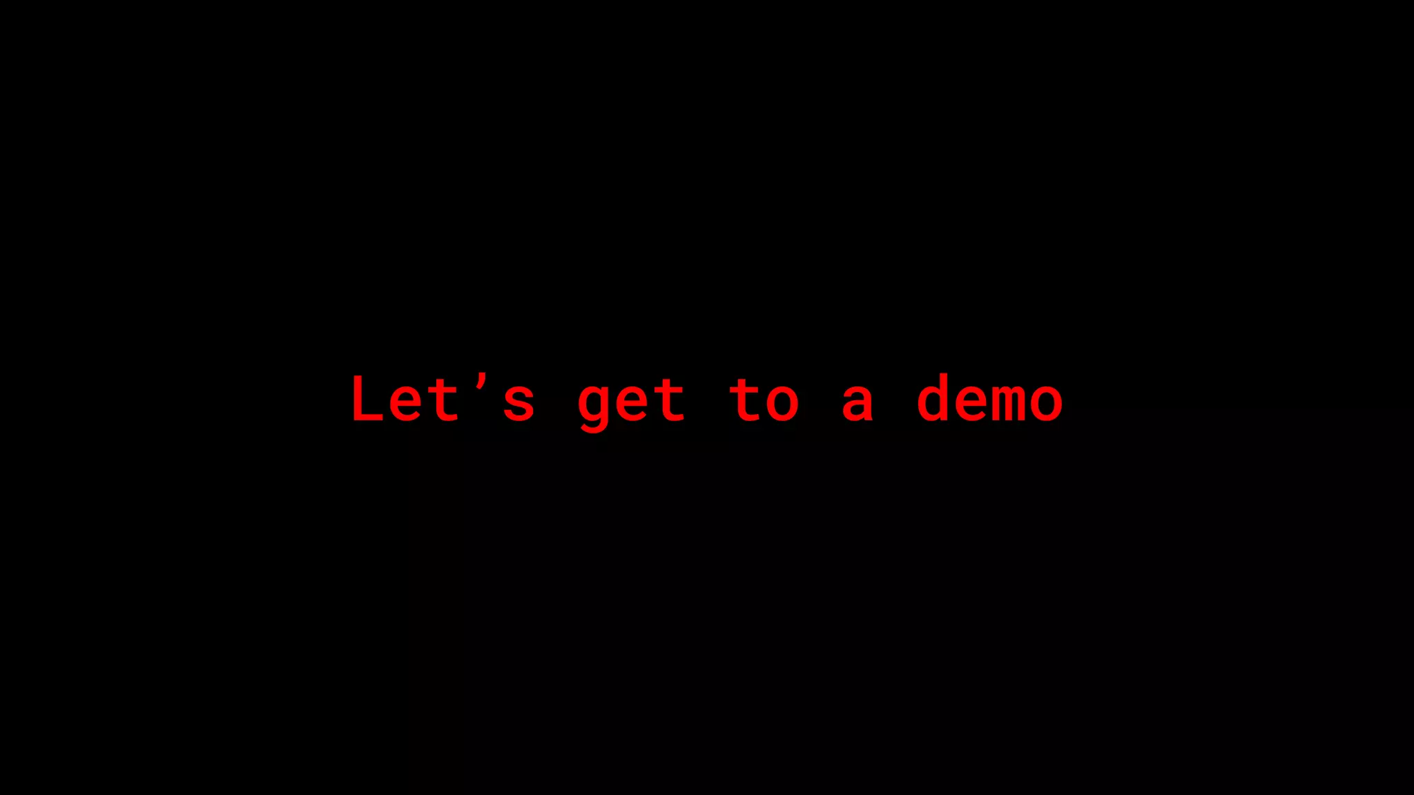 Let’s get to a demo
 