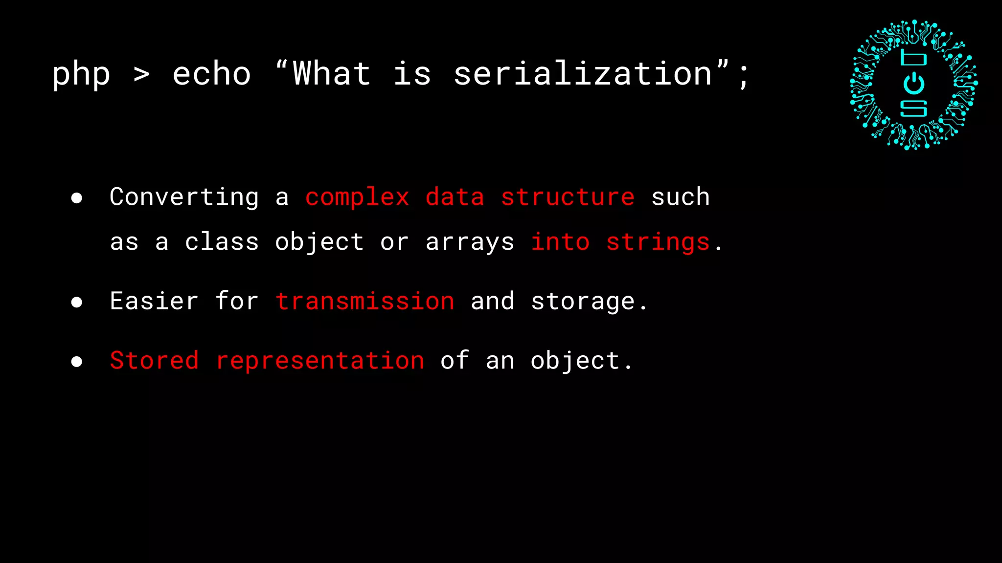 php > echo “What is serialization”;
● Converting a complex data structure such
as a class object or arrays into strings.
● Easier for transmission and storage.
● Stored representation of an object.
 