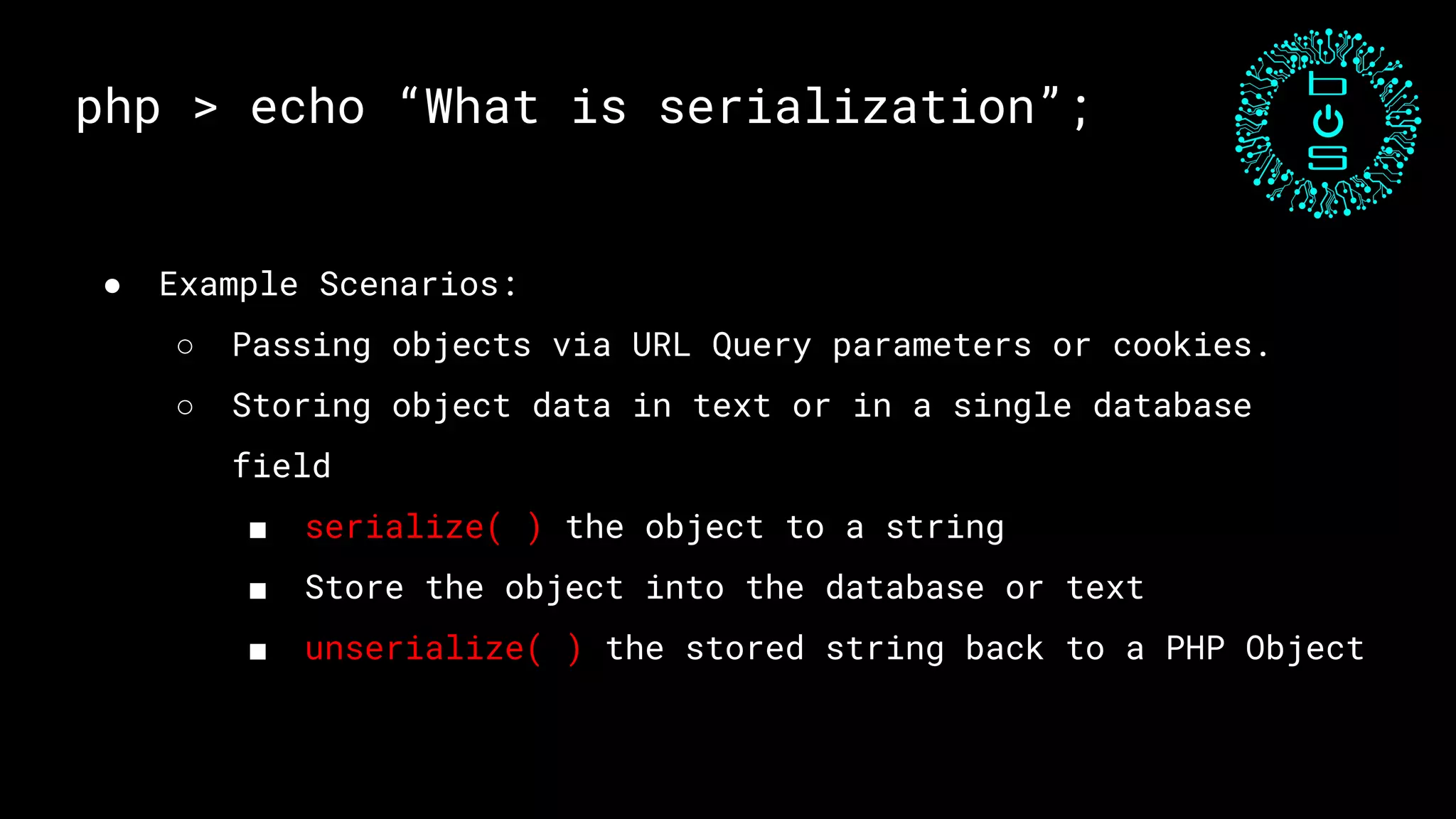 php > echo “What is serialization”;
● Example Scenarios:
○ Passing objects via URL Query parameters or cookies.
○ Storing object data in text or in a single database
field
■ serialize( ) the object to a string
■ Store the object into the database or text
■ unserialize( ) the stored string back to a PHP Object
 