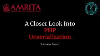 A Closer Look Into
PHP
Unserialization
S Ashwin Shenoi
 