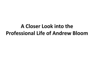 A Closer Look into the
Professional Life of Andrew Bloom
 