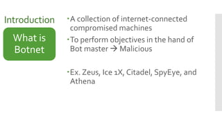 Introduction A collection of internet-connected
compromised machines
To perform objectives in the hand of
Bot master  M...