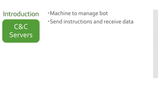 Introduction Machine to manage bot
Send instructions and receive data
C&C
Servers
 