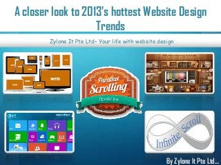 A closer look to 2013's hottest Website Design
Trends
By Zylone It Pte Ltd…
Zylone It Pte Ltd– Your life with website design
 