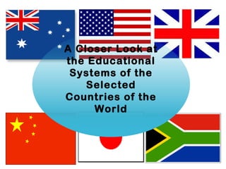 A Closer Look at
the Educational
Systems of the
Selected
Countries of the
World
 
