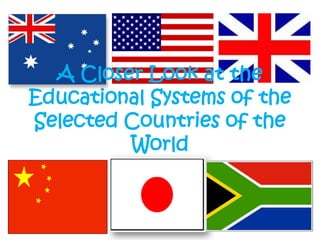 A Closer Look at the
Educational Systems of the
Selected Countries of the
         World
 