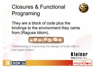 Closures & Functional
Programing
They are a block of code plus the
bindings to the environment they came
from (Ragusa Idiom).


“Refactoring is improving the design of code after it
has been written”



                                             1/36
 