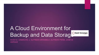 A Cloud Environment for
Backup and Data Storage
HUGO E. CAMACHO, J. ALFREDO BRAMBILA, ALFREDO PEÑA, JOSÉ M.
VARGAS
 