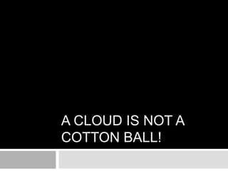 A Cloud is not a Cotton Ball! 