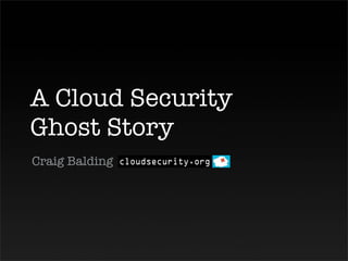 A Cloud Security
Ghost Story
Craig Balding
 