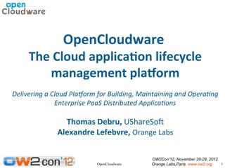 OpenCloudware
     The Cloud applicaton lifecycle
        management platform
Delivering a Cloud Platorm for Building, Maintaining and Operatng
              Enterprise PaaS Distributed Applicatons

                Thomas Debru, UShareSof
              Alexandre Lefebvre, Orange Labs

                                            OW2Con'12, November 28-29, 2012
                          OpenCloudware     Orange Labs,Paris. www.ow2.org    1
 