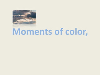 Moments of color, 