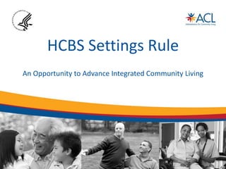 HCBS Settings Rule
An Opportunity to Advance Integrated Community Living
 