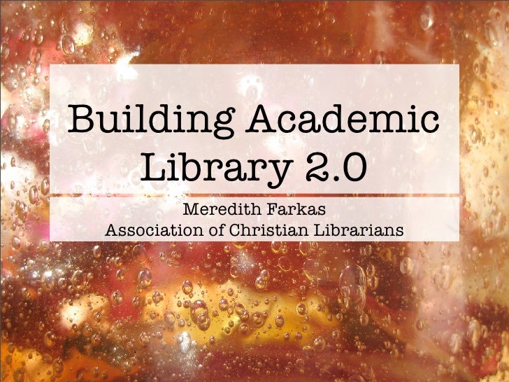 Building Academic
   Library 2.0
          Meredith Farkas
 Association of Christian Librarians